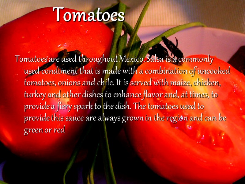 Tomatoes  Tomatoes are used throughout Mexico. Salsa is a commonly used condiment that